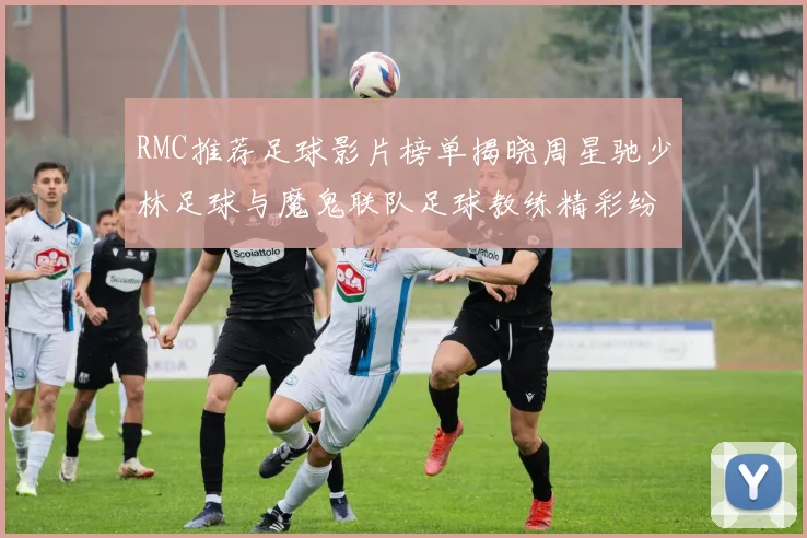 RMC推荐足球影片榜单揭晓周星驰少林足球与魔鬼联队足球教练精彩纷呈