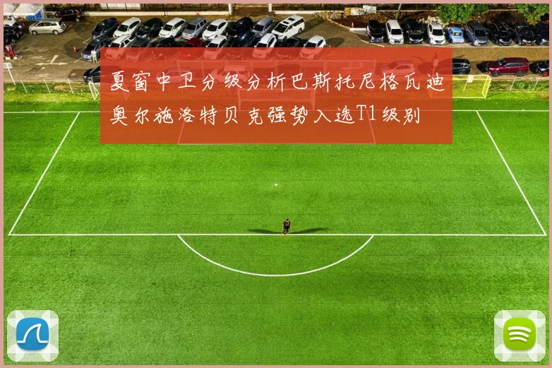 夏窗中卫分级分析巴斯托尼格瓦迪奥尔施洛特贝克强势入选T1级别