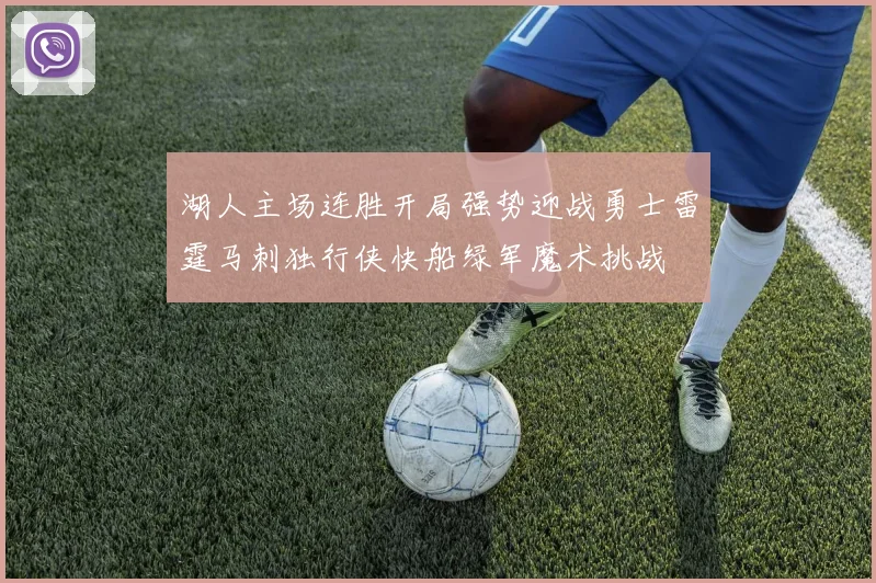 湖人主场连胜开局强势迎战勇士雷霆马刺独行侠快船绿军魔术挑战