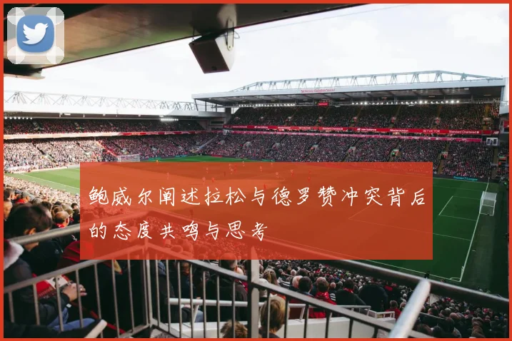 鲍威尔阐述拉松与德罗赞冲突背后的态度共鸣与思考